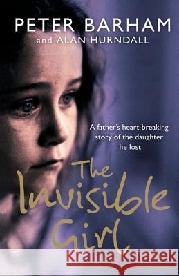 The Invisible Girl : A Father's Heart-Breaking Story of the Daughter He Lost Peter (Psychologist, Social Historian Of Mental Heal Barham 9780007205431 HARPERCOLLINS PUBLISHERS - książka