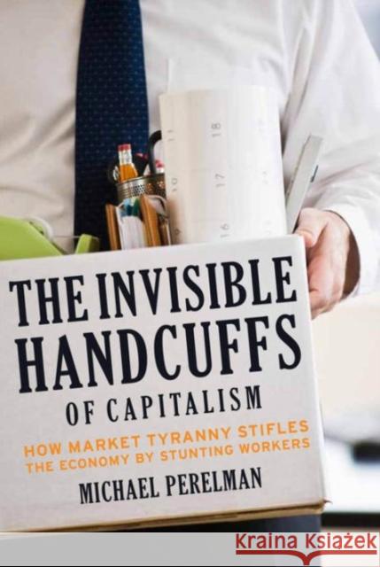 The Invisible Handcuffs of Capitalism: How Market Tyranny Stifles the Economy by Stunting Workers Michael Perelman 9781583672297 Monthly Review Press,U.S. - książka