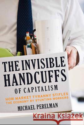 The Invisible Handcuffs of Capitalism: How Market Tyranny Stifles the Economy by Stunting Workers Michael Perelman (Fitchburg State University, USA) 9781583672303 Monthly Review Press,U.S. - książka