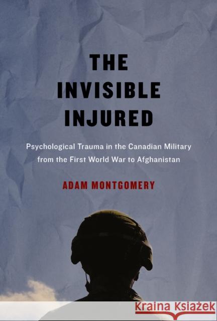 The Invisible Injured: Psychological Trauma in the Canadian Military from the First World War to Afghanistan: Volume 46 Adam Montgomery 9780773549951 McGill-Queen's University Press - książka