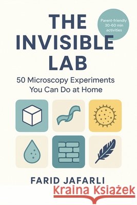 The Invisible Lab: 50 Microscopy Experiments You Can Do at Home Jafarli, Farid 9798262046850 Independently Published - książka