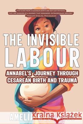 The Invisible Labour: Annabel's Journey Through Cesarean Birth and Trauma Jessica Hische Peter Mendelsund Amelia Westwood 9789814541534 Okadabooks; First Edition - książka