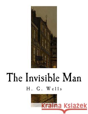 The Invisible Man: A Grotesque Romance H. G. Wells 9781726047449 Createspace Independent Publishing Platform - książka