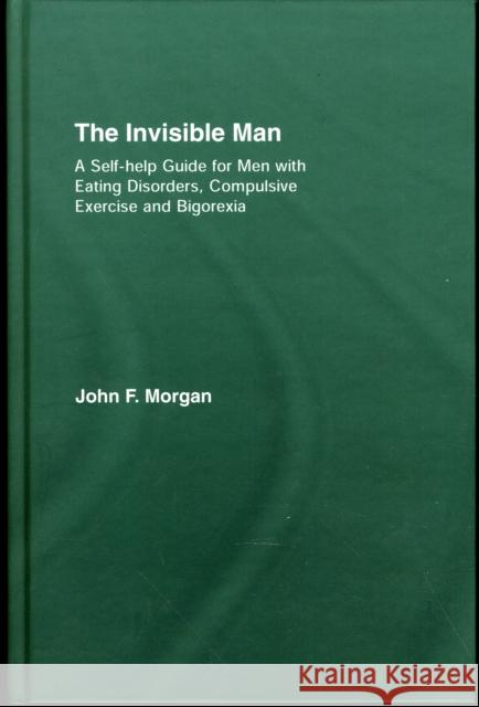 The Invisible Man: A Self-Help Guide for Men with Eating Disorders, Compulsive Exercise and Bigorexia Morgan, John F. 9781583911495 TAYLOR & FRANCIS LTD - książka
