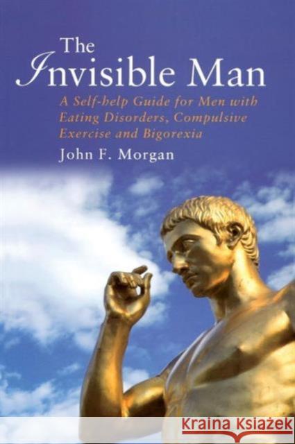 The Invisible Man: A Self-help Guide for Men With Eating Disorders, Compulsive Exercise and Bigorexia Morgan, John F. 9781583911501 Taylor & Francis Ltd - książka