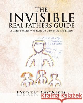 The Invisible Real Fathers Guide: A Guide for Men Whom Are or Wish to Be Real Fathers McNeil, Derek 9781466983434 Trafford Publishing - książka