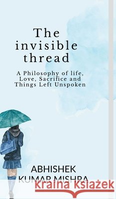 The invisible thread: A philosophy of life, love, sacrifice and things left unspoken Abhishek Kumar Mishra 9798898264147 Notion Press - książka