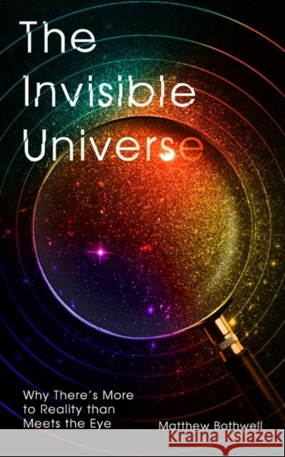 The Invisible Universe: Why There’s More to Reality than Meets the Eye Matthew Bothwell 9780861541249 Oneworld Publications - książka