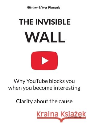 The Invisible Wall: Why YouTube blocks you when you become interesting - Clarity about the cause G?nther Plamenig Yves Plamenig 9783907808061 Bottom Up - książka