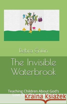 The Invisible Waterbrook: Teaching Children About God's Love One Story At A Time Debra Ann Griffin 9781481809542 Createspace Independent Publishing Platform - książka