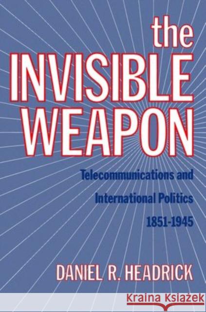 The Invisible Weapon: Telecommunications and International Politics, 1851-1945 Headrick, Daniel R. 9780199930333 Oxford University Press Inc - książka