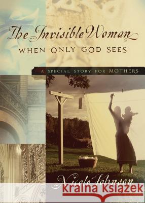 The Invisible Woman: A Special Story for Mothers Nicole Johnson 9780718079215 Thomas Nelson - książka