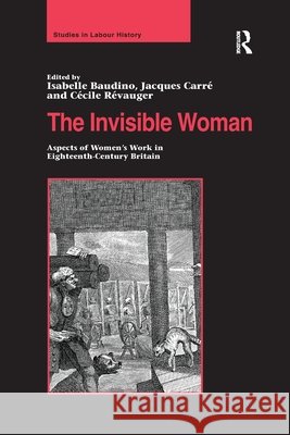 The Invisible Woman: Aspects of Women's Work in Eighteenth-Century Britain Isabelle Baudino Jacques Carre 9781138258631 Routledge - książka