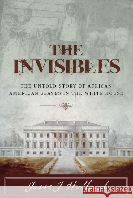 The Invisibles: The Untold Story of African American Slaves in the White House Jesse Holland 9781493008469 Lyons Press - książka