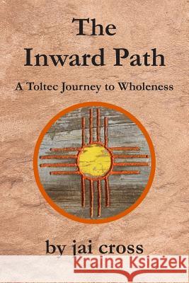 The Inward Path: A Toltec Journey to Wholeness Jai Cross 9781730799228 Independently Published - książka