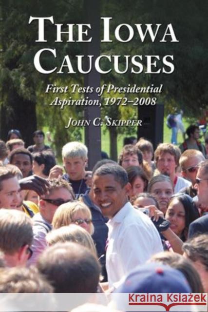 The Iowa Caucuses: First Tests of Presidential Aspiration, 1972-2008 Skipper, John C. 9780786440016 McFarland & Company - książka
