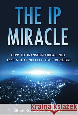 The IP Miracle: How to Transform Ideas into Assets that Multiply Your Business George, Jinan Glasgow 9798985562507 JiNan Glasgow George - książka