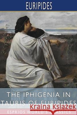 The Iphigenia in Tauris of Euripides (Esprios Classics): Translated by Gilbert Murray Euripides 9781006177392 Blurb - książka