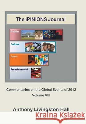 The iPINIONS Journal: Commentaries on the Global Events of 2012-Volume VIII Hall, Anthony Livingston 9781475980325 iUniverse.com - książka