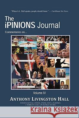 The iPINIONS Journal: Commentaries on World Politics and Other Cultural Events of Our Times: Volume IV Hall, Anthony Livingston 9781440144929 iUniverse.com - książka