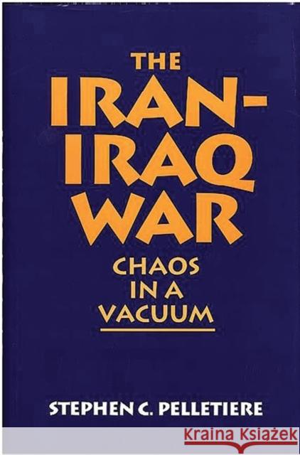 The Iran-Iraq War: Chaos in a Vacuum Stephen C. Pelletiere 9780275938437 Praeger Publishers - książka