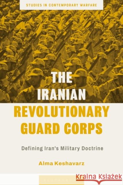 The Iranian Revolutionary Guard Corps: Defining Iran's Military Doctrine Alma Keshavarz Andrew Mumford 9781350255654 Bloomsbury Publishing PLC - książka