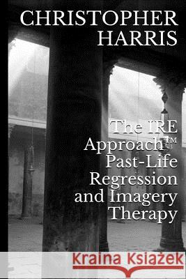 The IRE Approach(TM) Past-Life Regression and Imagery Therapy Harris, Christopher 9781495254369 Createspace - książka