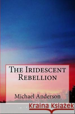 The Iridescent Rebellion Michael Anderson 9781544733340 Createspace Independent Publishing Platform - książka