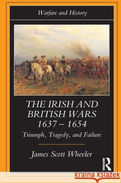 The Irish and British Wars, 1637-1654: Triumph, Tragedy, and Failure Scott Wheeler, James 9780415221320 Routledge - książka