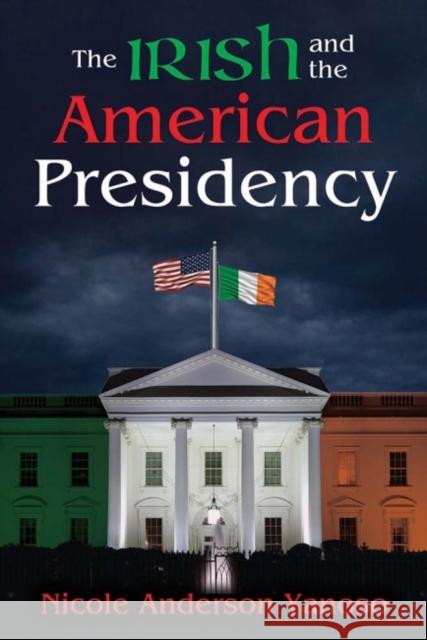 The Irish and the American Presidency Nicole Anderson Yanoso 9781412863995 Transaction Publishers - książka