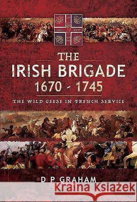 The Irish Brigade 1670-1745: The Wild Geese in French Service D. P. Graham 9781526727732 Pen and Sword Military - książka