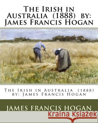 The Irish in Australia (1888) by: James Francis Hogan James Francis Hogan 9781543134353 Createspace Independent Publishing Platform - książka