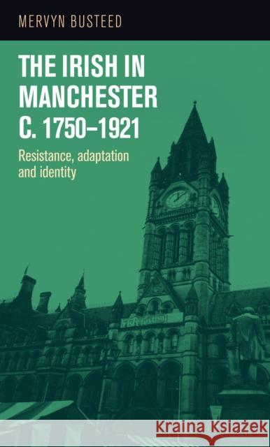 The Irish in Manchester C.1750-1921: Resistance, Adaptation and Identity Busteed, Mervyn 9780719087196 Manchester University Press - książka