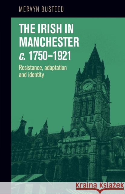 The Irish in Manchester c.1750-1921: Resistance, adaptation and identity Busteed, Mervyn 9781526134356 Manchester University Press - książka