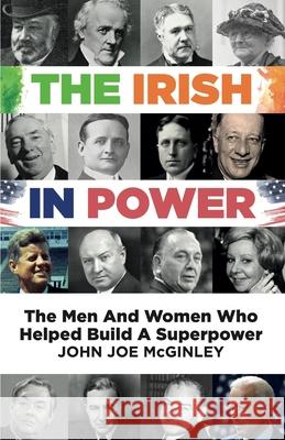 The Irish in Power: Men and women who helped build a superpower John Joe McGinley 9781399901024 Glassagh Publishing - książka
