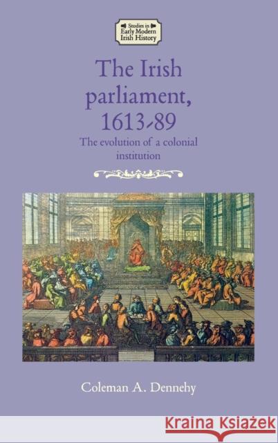 The Irish Parliament, 1613-89: The Evolution of a Colonial Institution Coleman Dennehy 9781526133359 Manchester University Press - książka