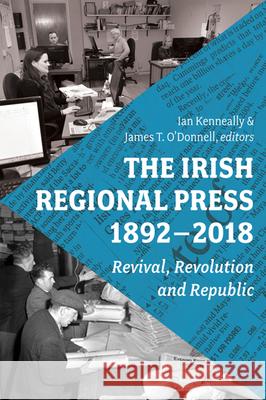 The Irish Regional Press, 1892-2018 Ian Kenneally James T. O'Donnell 9781846826559 Four Courts Press - książka