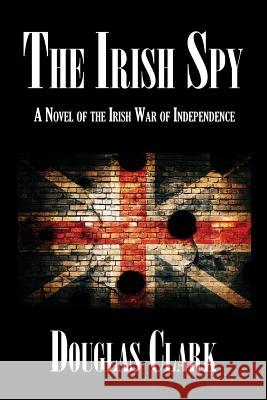 The Irish Spy: A Novel of the Irish War of Independence Douglas Clark 9781947532540 Virtualbookworm.com Publishing - książka