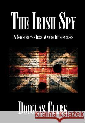 The Irish Spy: A Novel of the Irish War of Independence Douglas Clark 9781947532557 Virtualbookworm.com Publishing - książka