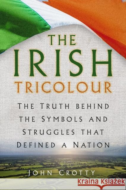 The Irish Tricolour: The Truth behind the Symbols and Struggles that Defined a Nation John Crotty 9781837051632 The History Press Ltd - książka