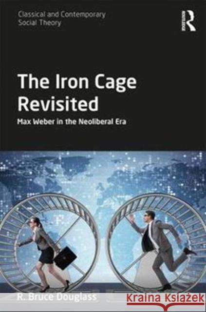 The Iron Cage Revisited: Max Weber in the Neoliberal Era R. Bruce Douglass 9781138285446 Routledge - książka