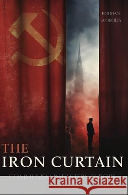 The Iron Curtain: Communism in Eastern Europe Svoboda, Bohdan 9798273523296 Independently Published - książka