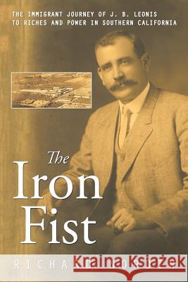 The Iron Fist: The Immigrant Journey of J. B. Leonis to Riches and Power in Southern California Richard Nordin 9781524570453 Xlibris - książka