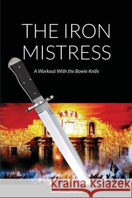 The Iron Mistress: A Workout With the Bowie Knife James Loriega 9781667118864 Lulu.com - książka