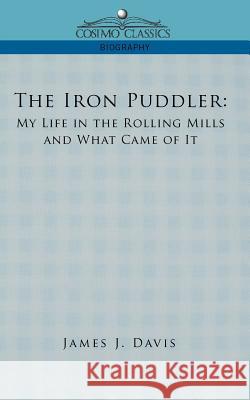 The Iron Puddler: My Life in the Rolling Mills and What Came of It James J Davis 9781596057333 Cosimo Classics - książka