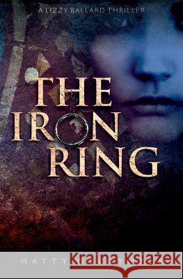 The Iron Ring: A Lizzy Ballard Thriller Matty Dalrymple   9780986267543 William Kingsfield Publishers - książka