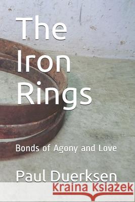 The Iron Rings: Bonds of Agony and Love Paul Duerksen 9781098856113 Independently Published - książka