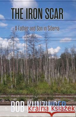 The Iron Scar: A Father and Son in Siberia Bob Kunzinger Michael Kunzinger 9781948692861 Madville Publishing - książka