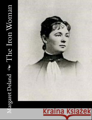 The Iron Woman Margaret Deland 9781541321182 Createspace Independent Publishing Platform - książka