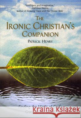 The Ironic Christian's Companion: Finding the Marks of God's Grace in the World Patrick Henry 9781573227827 Riverhead Books - książka